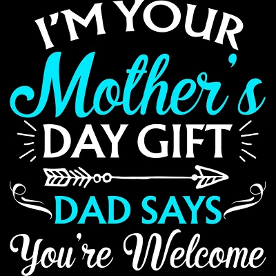 Junior's Design By Humans I'm Your Mother's Day Gift Dad Says You're Welcome By OlaFami T-Shirt 1 Junior's Design By Humans I'm Your Mother's Day Gift Dad Says You're Welcome By OlaFami T-Shirt